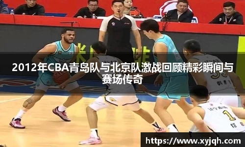 2012年CBA青岛队与北京队激战回顾精彩瞬间与赛场传奇