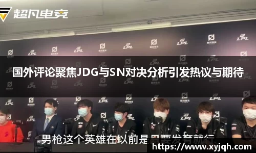 国外评论聚焦JDG与SN对决分析引发热议与期待