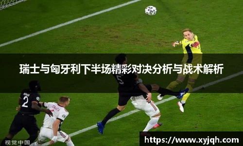 瑞士与匈牙利下半场精彩对决分析与战术解析