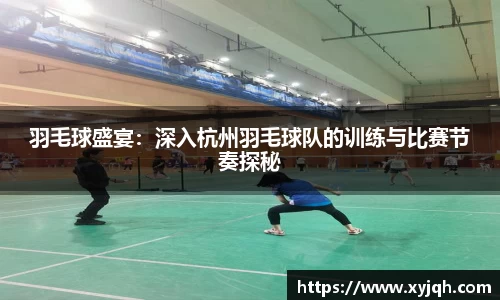 羽毛球盛宴：深入杭州羽毛球队的训练与比赛节奏探秘