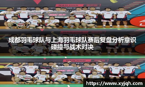 成都羽毛球队与上海羽毛球队赛后复盘分析意识碰撞与战术对决